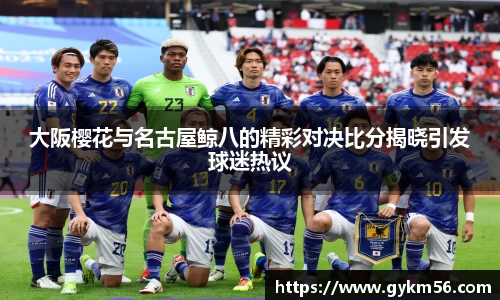 大阪樱花与名古屋鲸八的精彩对决比分揭晓引发球迷热议