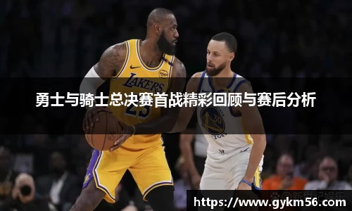 勇士与骑士总决赛首战精彩回顾与赛后分析